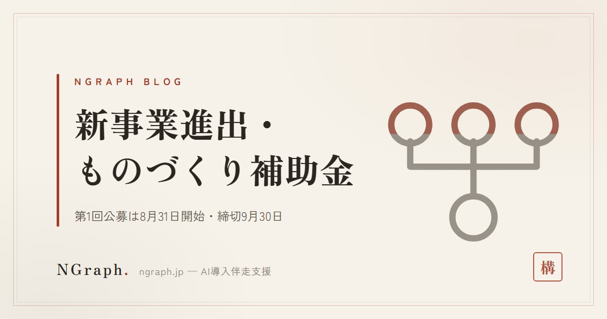 新事業進出・ものづくり補助金、第1回公募が8月31日スタート——設備投資・新事業を最大数千万円で後押し
