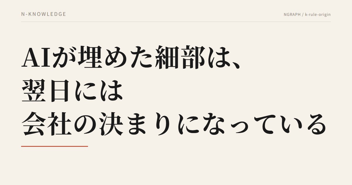 AIが埋めた細部は、翌日には会社の決まりになっている——手順書の1行ずつに「誰が決めたか」を書く設計